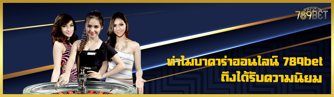 ทำไมบาคาร่าออนไลน์ 789bet ถึงได้รับความนิยม