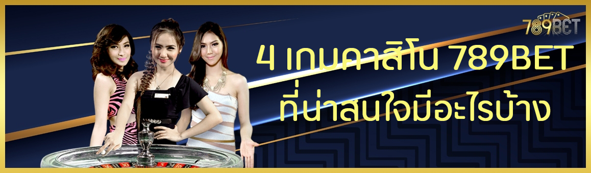 4 เกมคาสิโน 789BET ที่น่าสนใจมีอะไรบ้าง